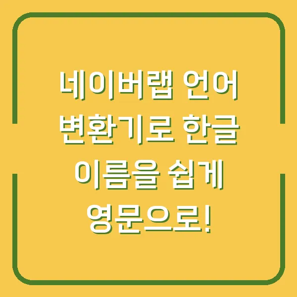 네이버랩 언어 변환기로 한글 이름을 쉽게 영문으로!