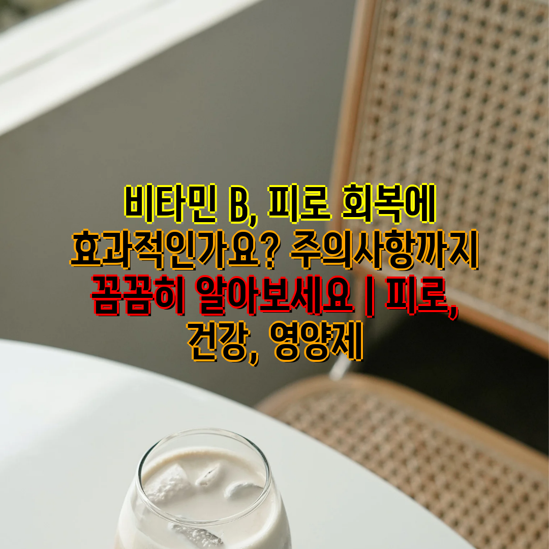  비타민 B, 피로 회복에 효과적인가요 주의사항까지 꼼