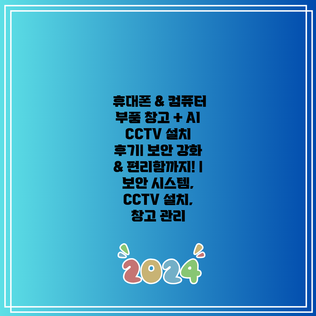  휴대폰 & 컴퓨터 부품 창고 + AI CCTV 설치 