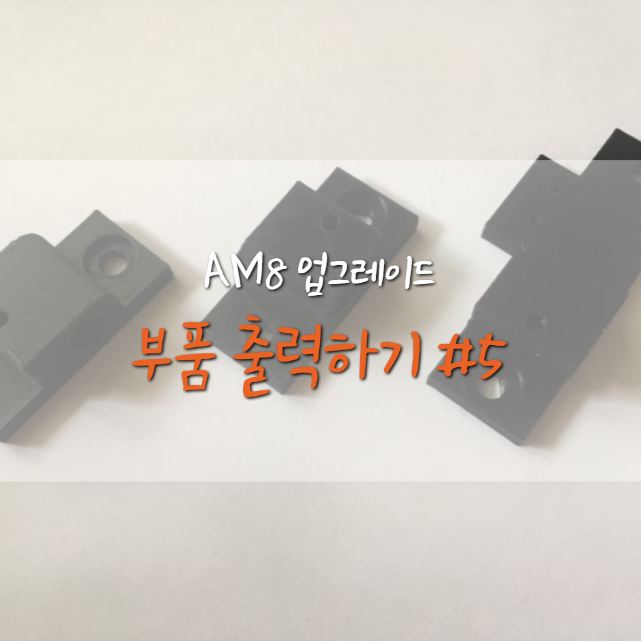  [AM8] 부품 출력 하기 ! #5
