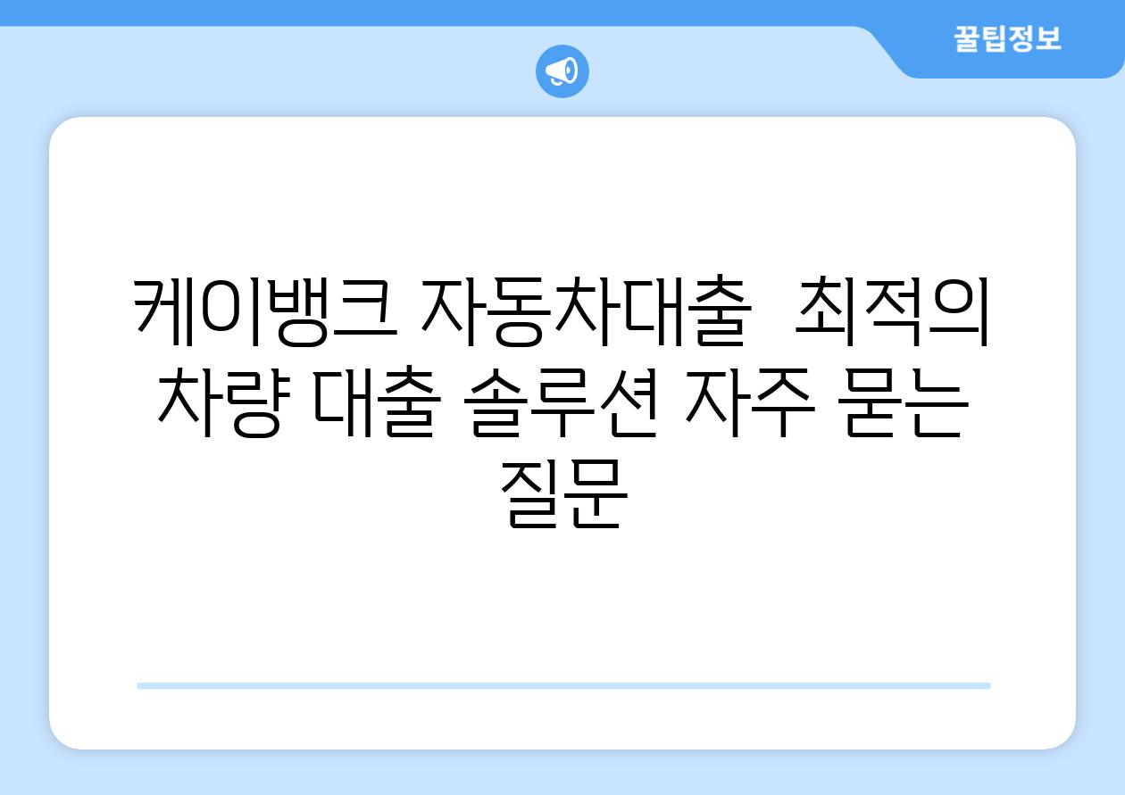 케이뱅크 자동차대출  최적의 차량 대출 솔루션 자주 묻는 질문