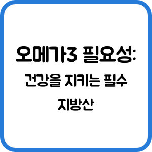 오메가3 필요성: 건강을 지키는 필수 지방산