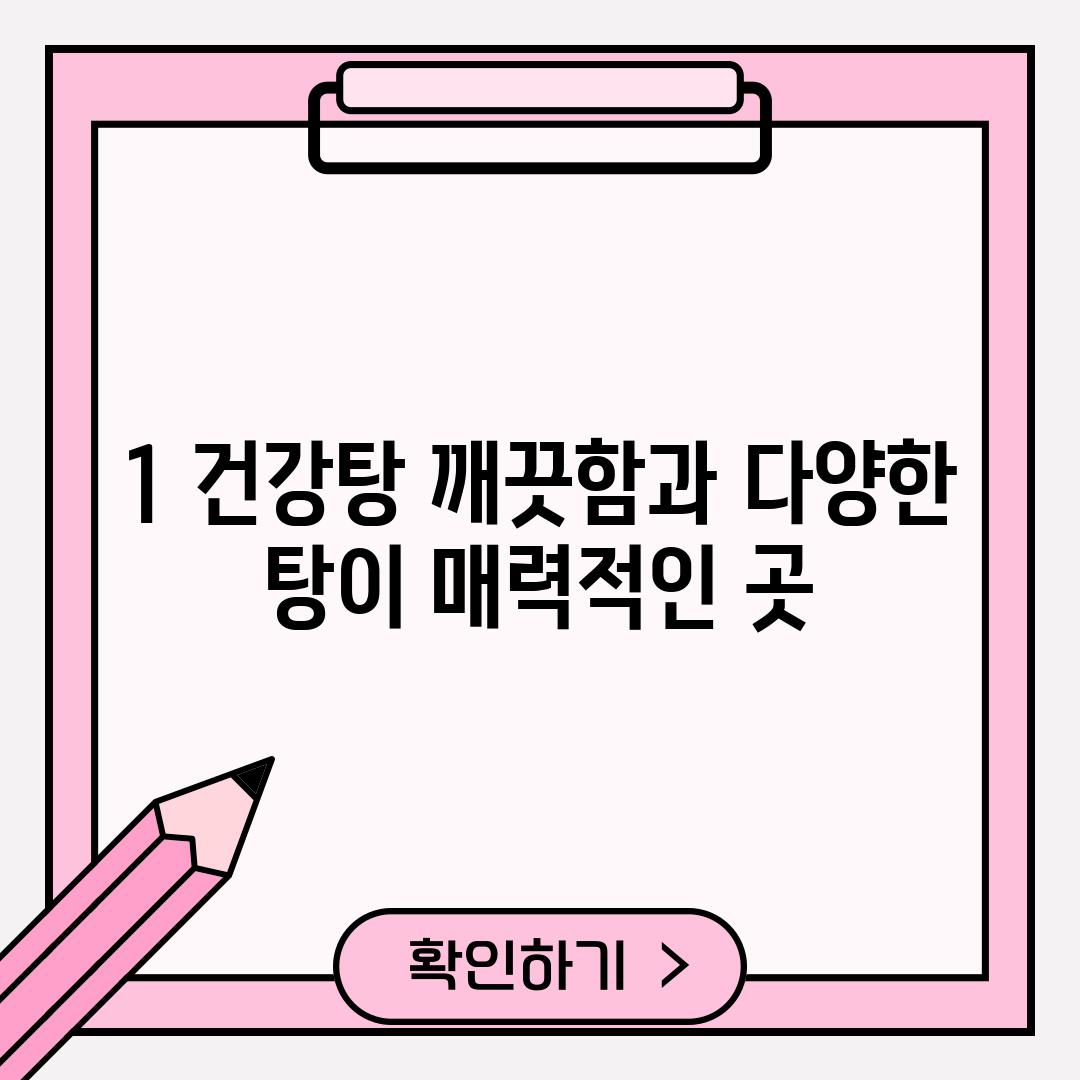 1. 건강탕: 깨끗함과 다양한 탕이 매력적인 곳