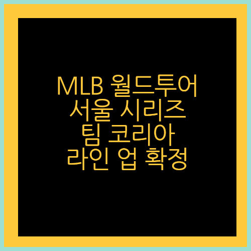 MLB월드투어 서울시리즈 팀코리아 라인 업 35명 확인하기