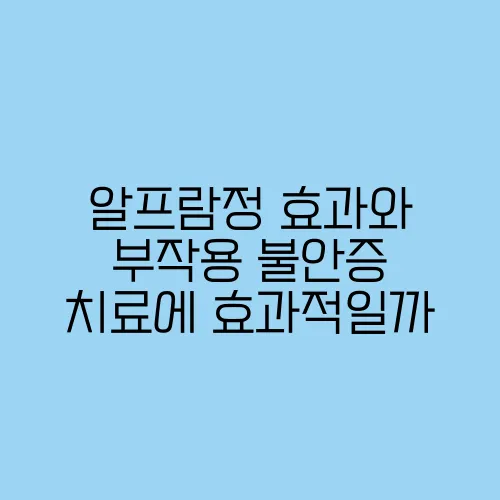 알프람정 효과와 부작용 불안증 치료에 효과적일까