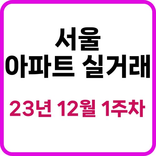  서울 아파트 실거래 매매  현황 12월 1주차