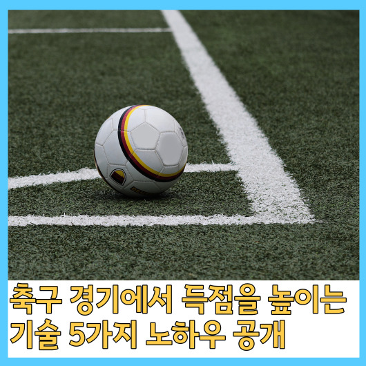  축구 경기에서 득점을 높이는 기술 5가지 노하우 공개