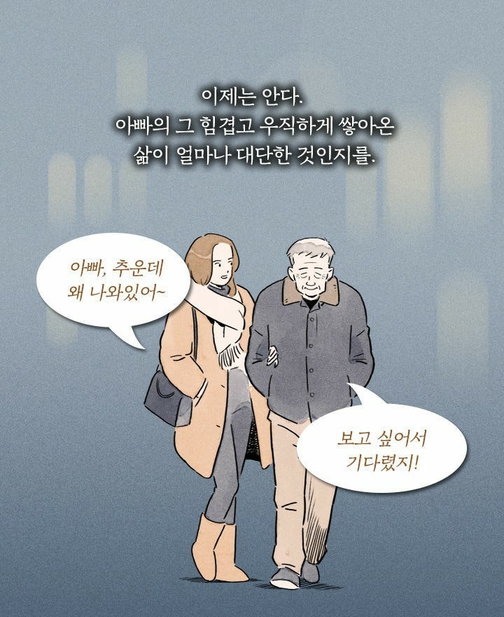 이제는 안다. 
아빠의 그 힘겹고 우직하게 쌓아온 삶이 얼마나 대단한 것인지를. 
아빠, 추운데 왜 나와있어~ 
보고 싶어서 기다렸지!