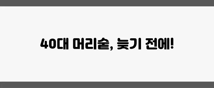 40대 이후 머리숱 감소 원인과 탈모 방지법 기억하세요!
