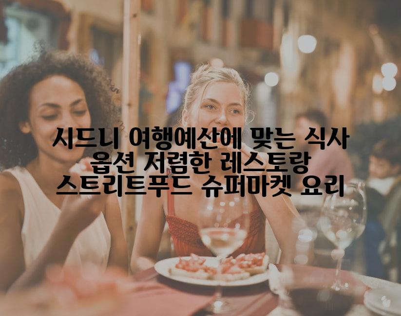 시드니 여행예산에 맞는 식사 옵션 저렴한 레스토랑 스트리트푸드 슈퍼마켓 요리