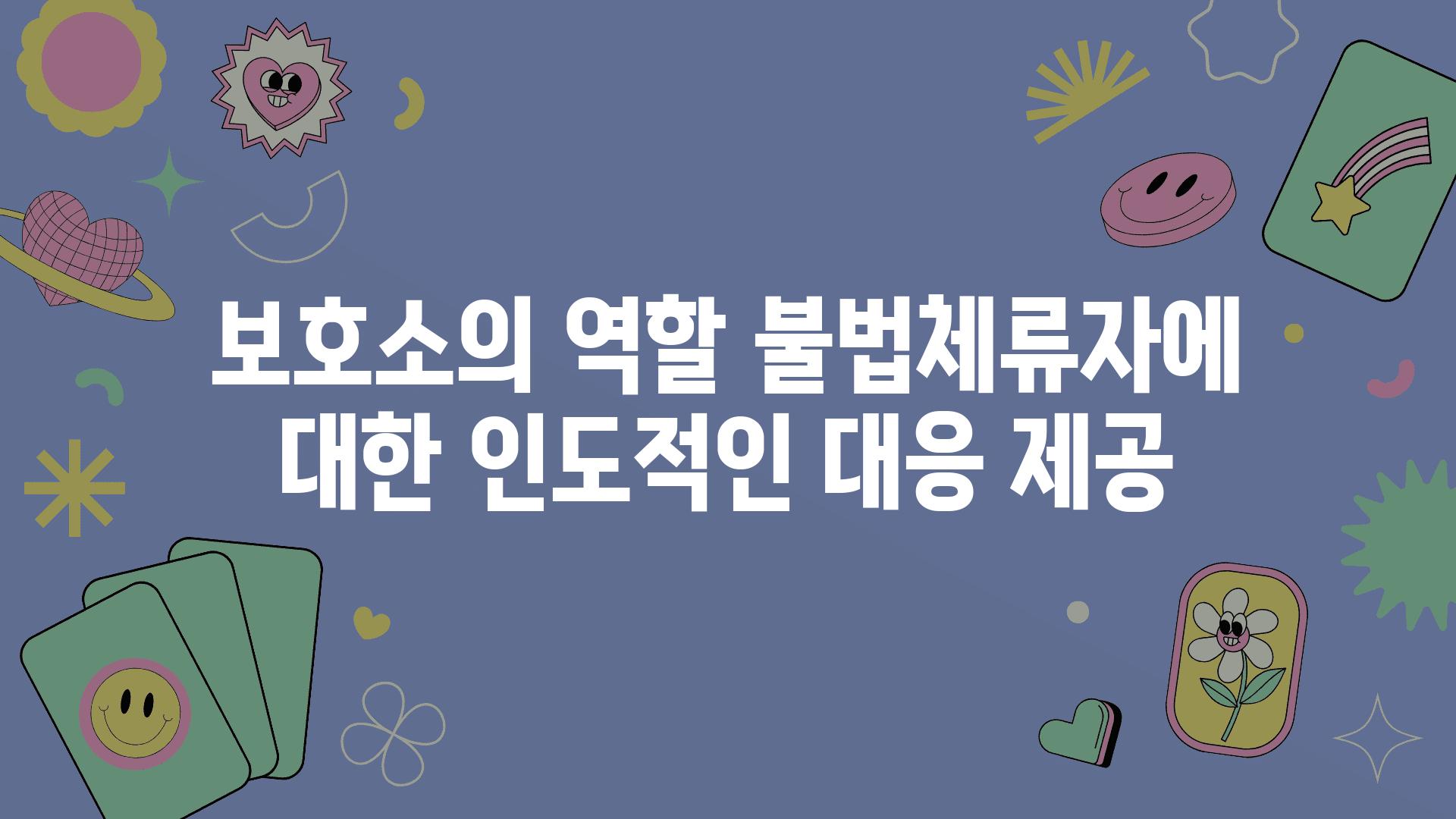 보호소의 역할 불법체류자에 대한 인도적인 대응 제공