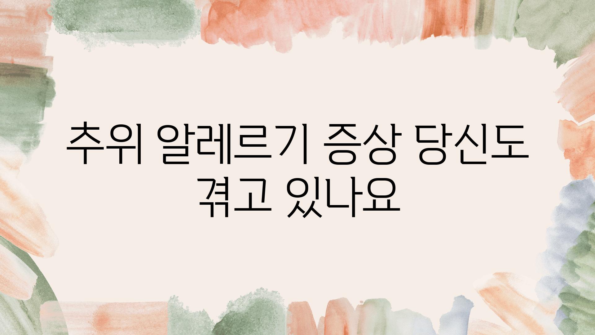 추위 알레르기 증상 당신도 겪고 있나요