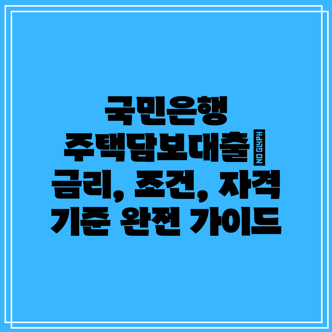 국민은행 주택담보대출 금리, 조건, 자격 기준 완전 가