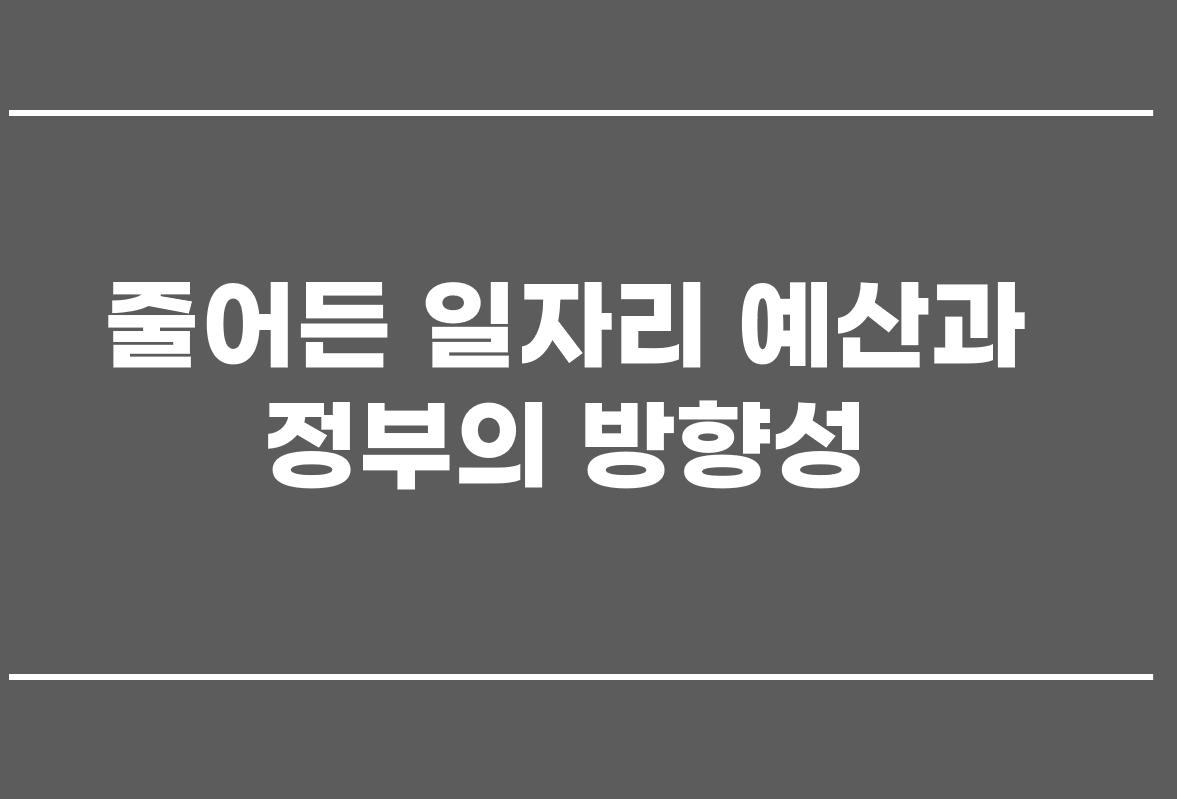  줄어든 일자리 예산과 정부의 방향성