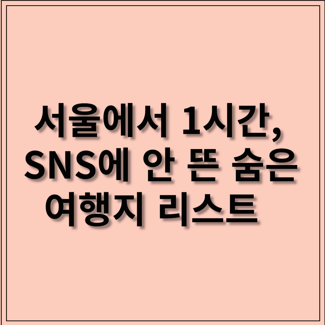 서울에서 1시간, SNS에 안 뜬 숨은 여행지 리스트