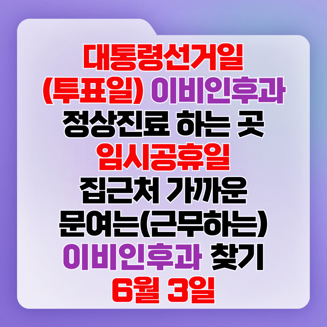 대통령선거일(투표일) 이비인후과 정상진료하는 곳, 임시공휴일 집근처 가까운 문여는(근무하는) 이비인후과 찾기 - 6월 3일
