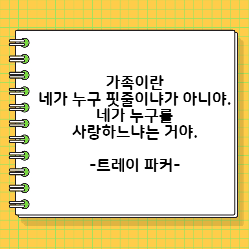가족이란 네가 누구 핏줄이냐가 아니야. 네가 누구를 사랑하느냐는 거야. 트레이 파커