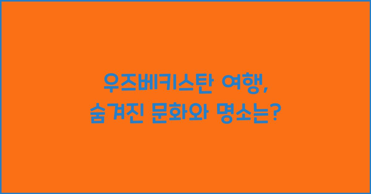 우즈베키스탄 여행: 우즈베키스탄의 문화와 관광 명소
