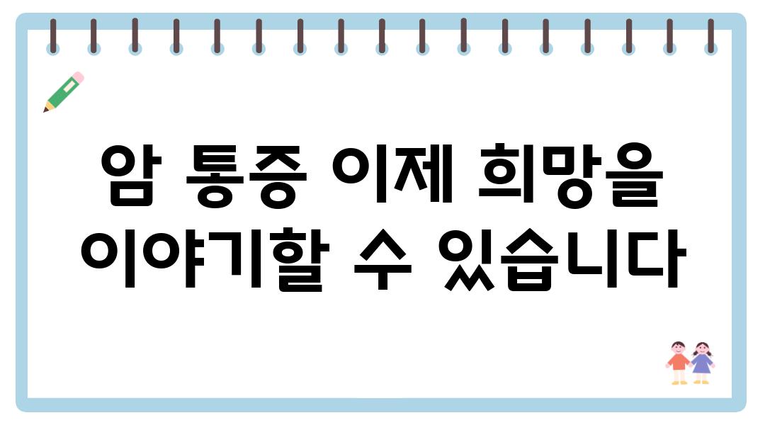 암 통증 이제 희망을 이야기할 수 있습니다