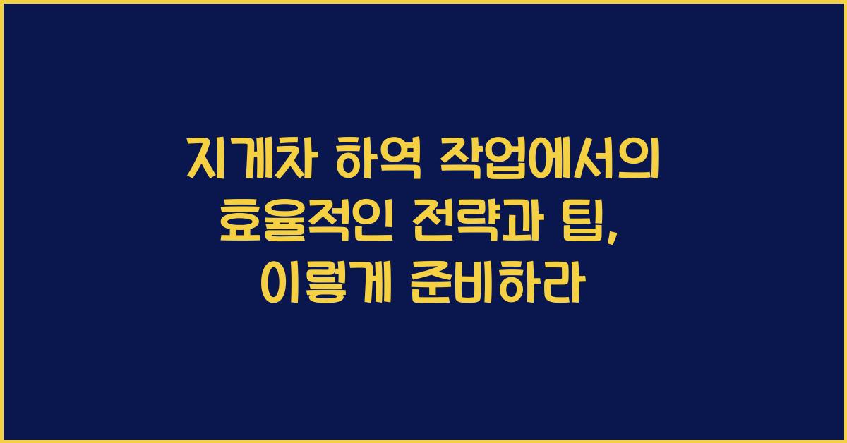 지게차 하역 작업에서의 효율적인 전략과 팁