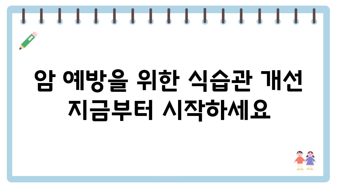 암 예방을 위한 식습관 개선 지금부터 시작하세요