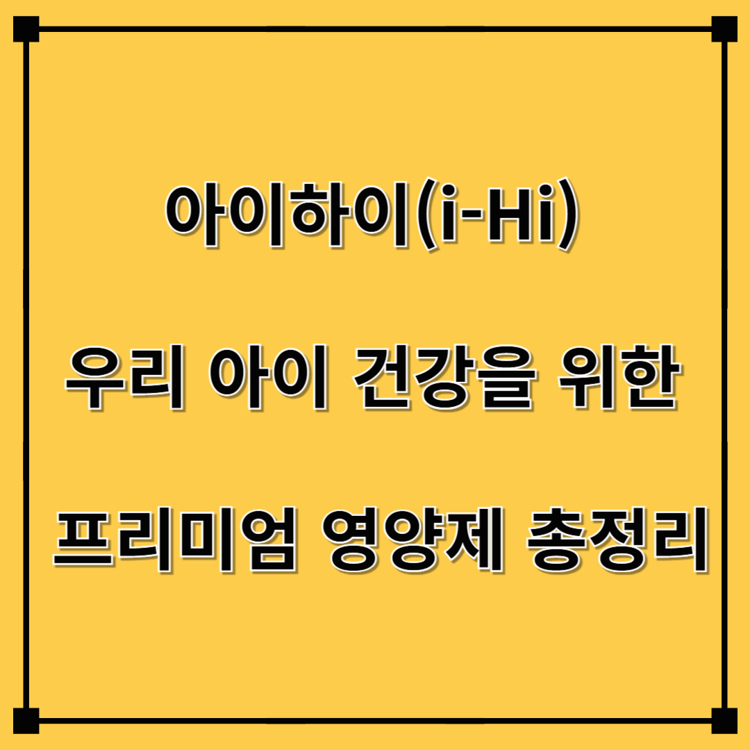아이하이(i-Hi), 우리 아이 건강을 위한 프리미엄 영양제 총정리