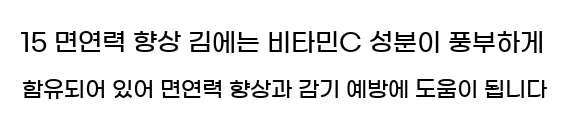  15 면연력 향상 김에는 비타민C 성분이 풍부하게 함유되어 있어 면연력 향상과 감기 예방에 도움이 됩니다