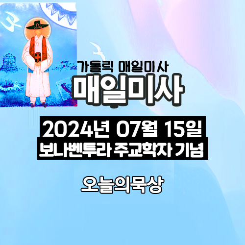 2024년 7월 15일 매일미사 성 보나벤투라 주교 학자 기념일 오늘의 묵상