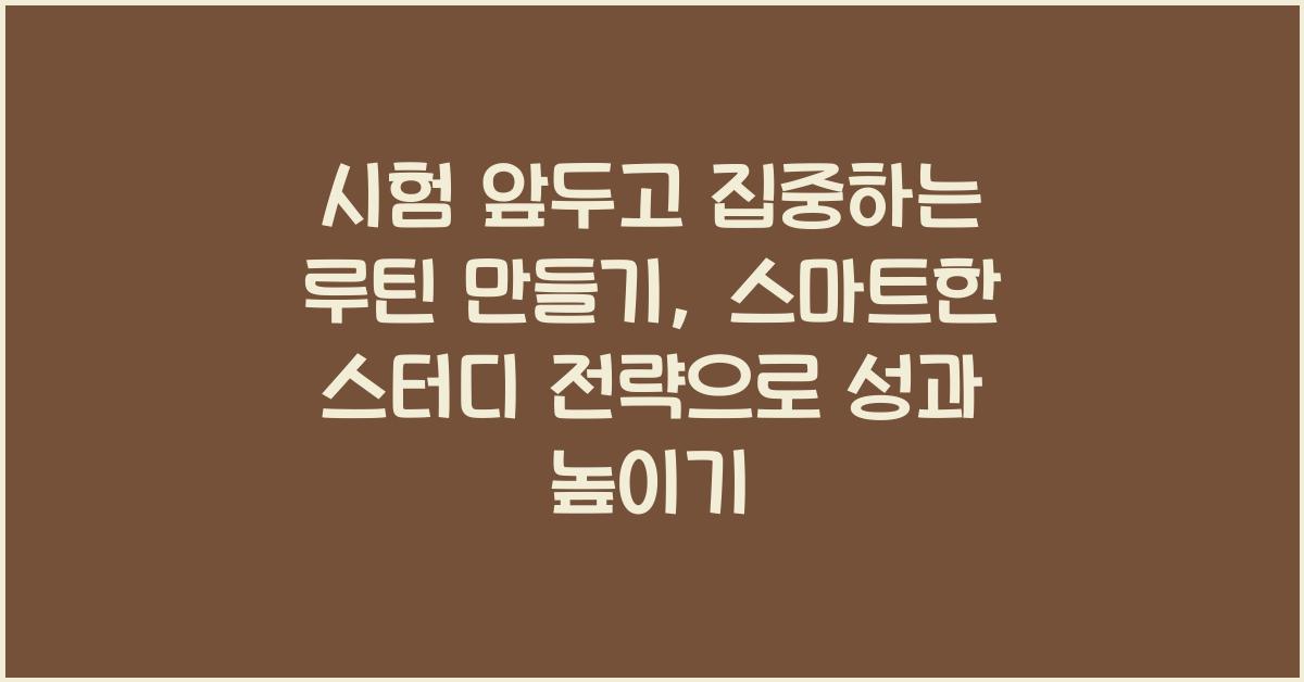 시험 앞두고 집중하는 루틴 만들기