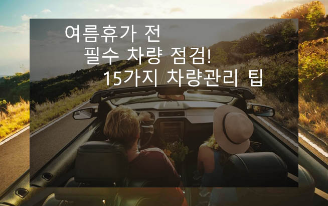  여름휴가 전 필수 차량 점검! 15가지 차량관리 팁