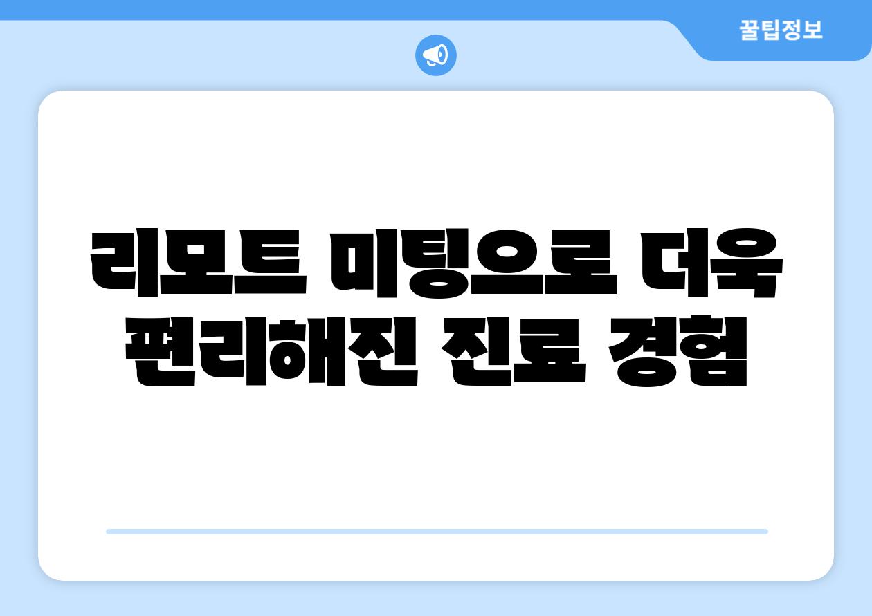 리모트 미팅으로 더욱 편리해진 진료 경험