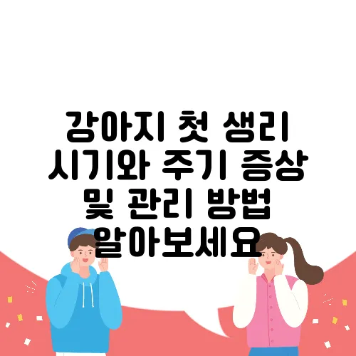 강아지 첫 생리 시기와 주기 증상 및 관리 방법 알아보세요