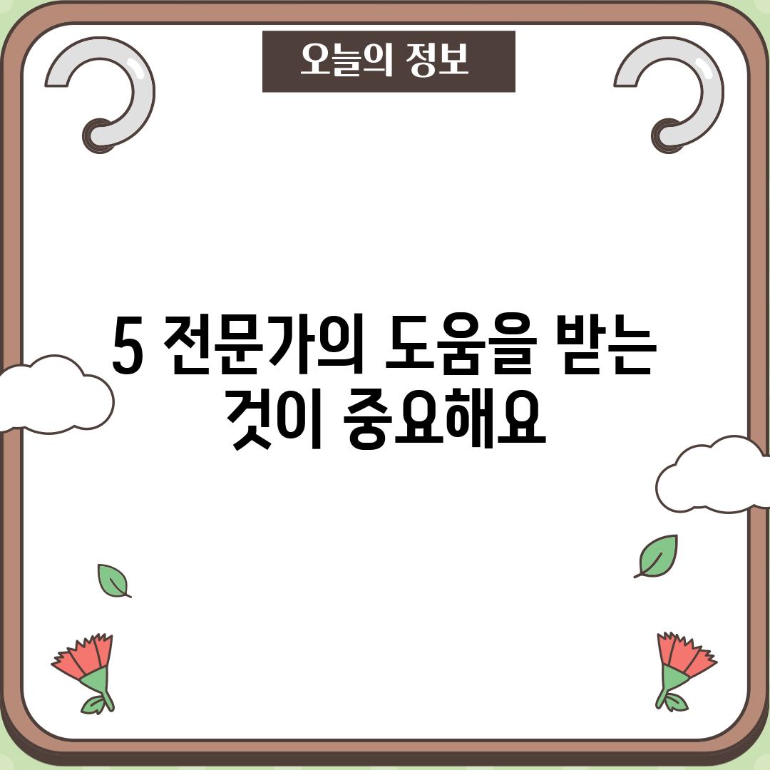 5. 전문가의 도움을 받는 것이 중요해요