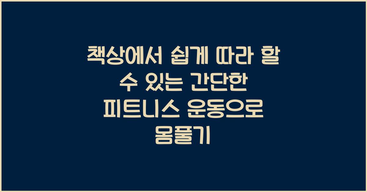 책상에서 쉽게 따라 할 수 있는 간단한 피트니스 운동