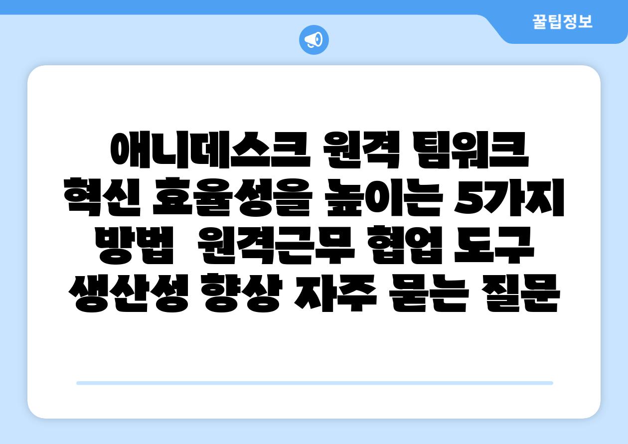  애니데스크 원격 팀워크 혁신 효율성을 높이는 5가지 방법  원격근무 협업 도구 생산성 향상 자주 묻는 질문
