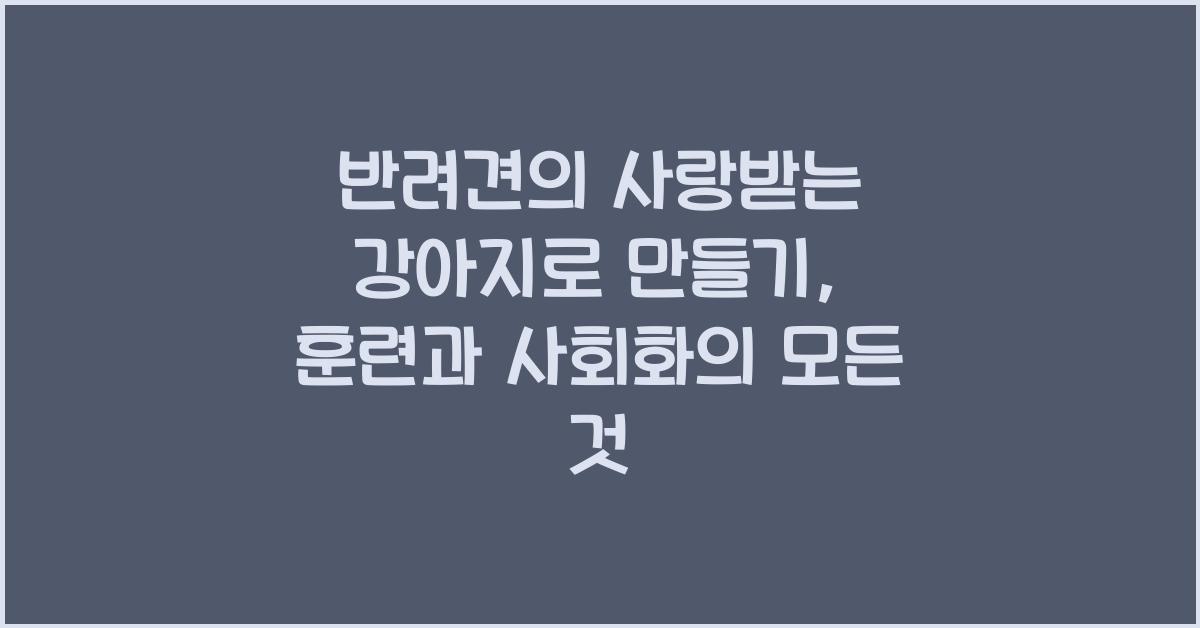 반려견의 사랑받는 강아지로 만들기: 강아지 훈련과 사회화