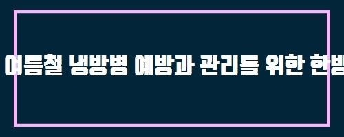  여름철 냉방병 예방과 관리를 위한 한방 처방 And 호산구가 증가하는 질환 · 상태