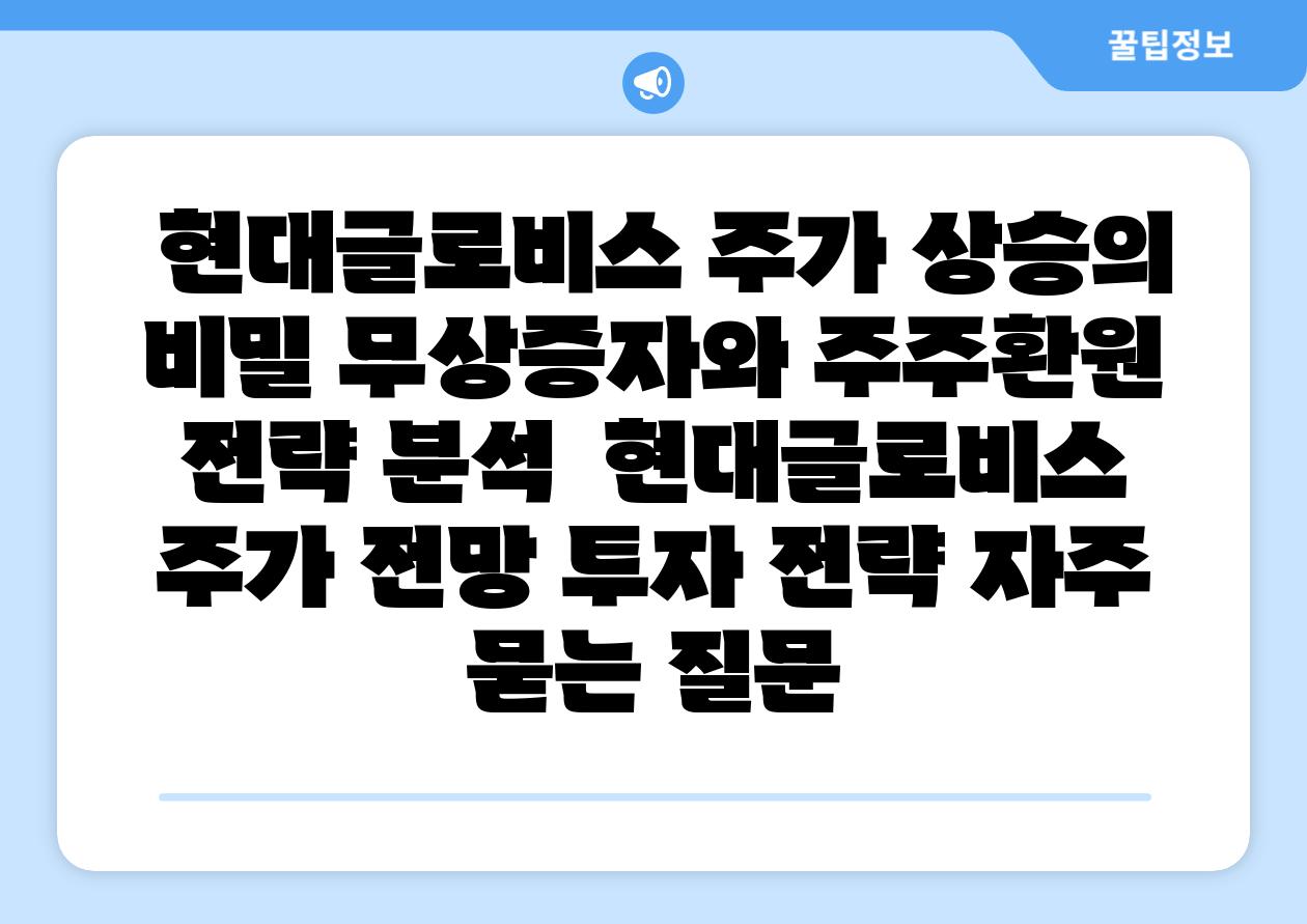 현대글로비스 주가 상승의 비밀 무상증자와 주주환원 전략 분석 현대글로비스 주가 전망 투자 전략 자주 묻는 질문