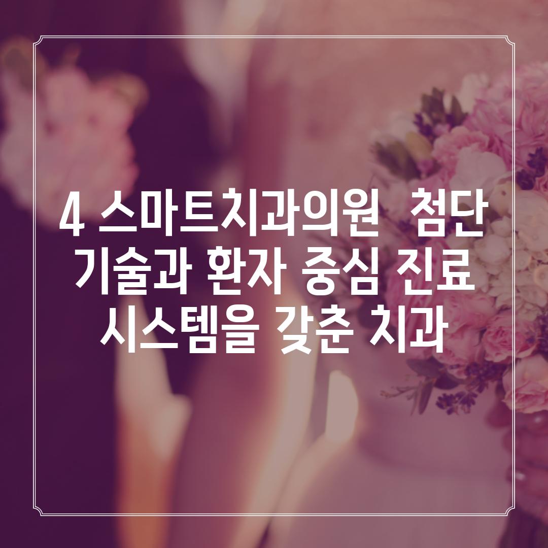 4. 스마트치과의원:  첨단 기술과 환자 중심 진료 시스템을 갖춘 치과