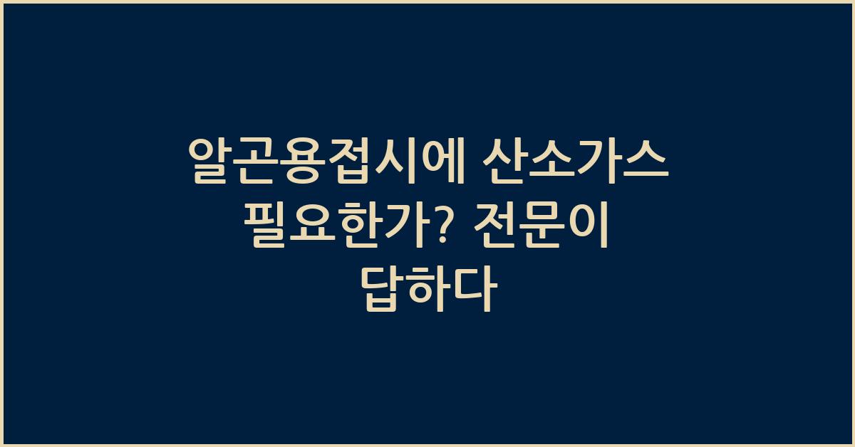 알곤용접시에 산소가스 필요한가