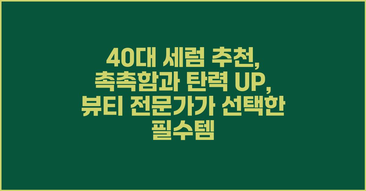 40대 세럼 추천: 촉촉함과 탄력 UP