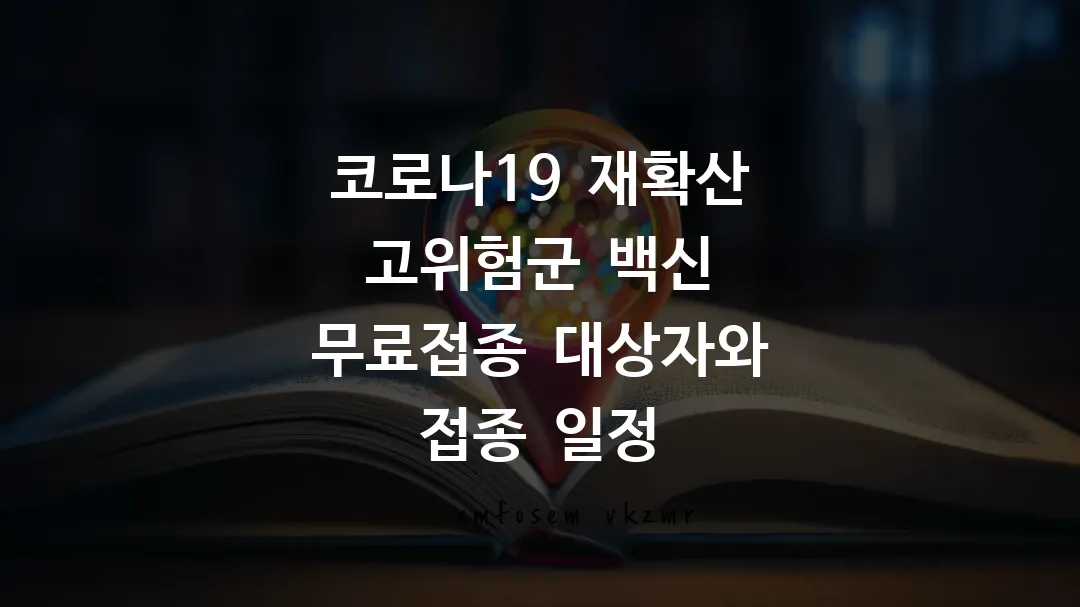 코로나19 재확산 고위험군 백신 무료접종 대상자와 접종 일정