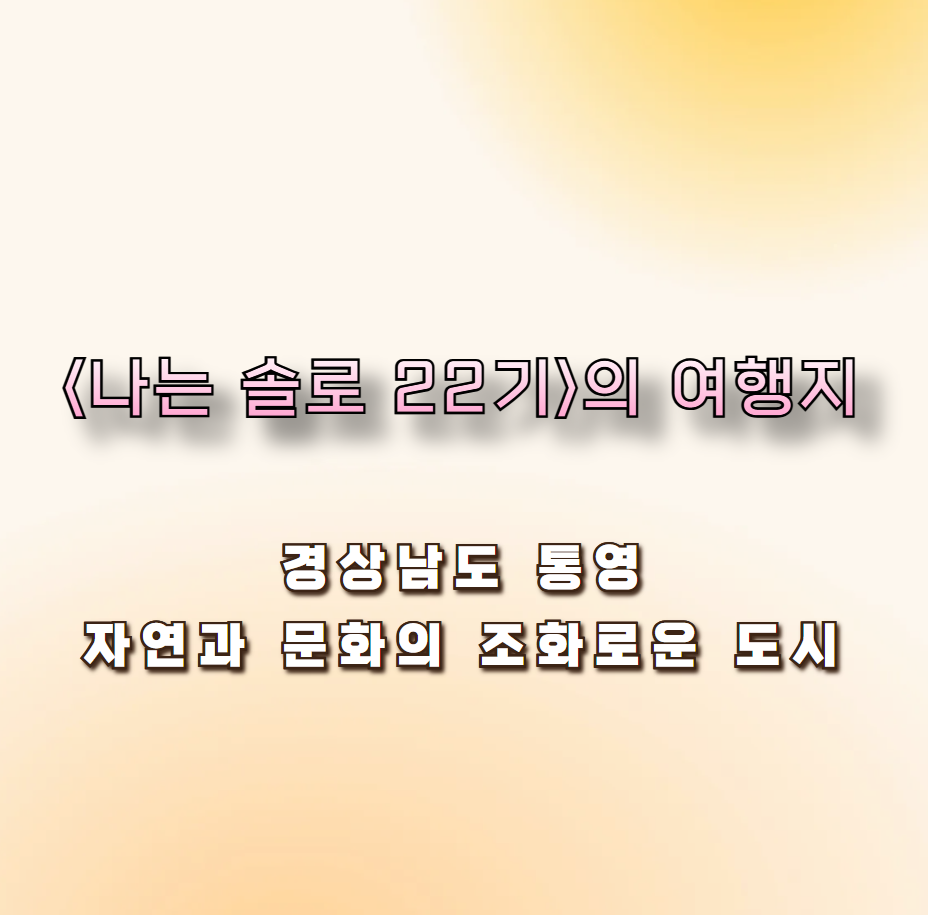 &lt;나는 솔로 22기&gt;의 배경, 경상남도 통영: 자연과 문화의 조화로운 도시