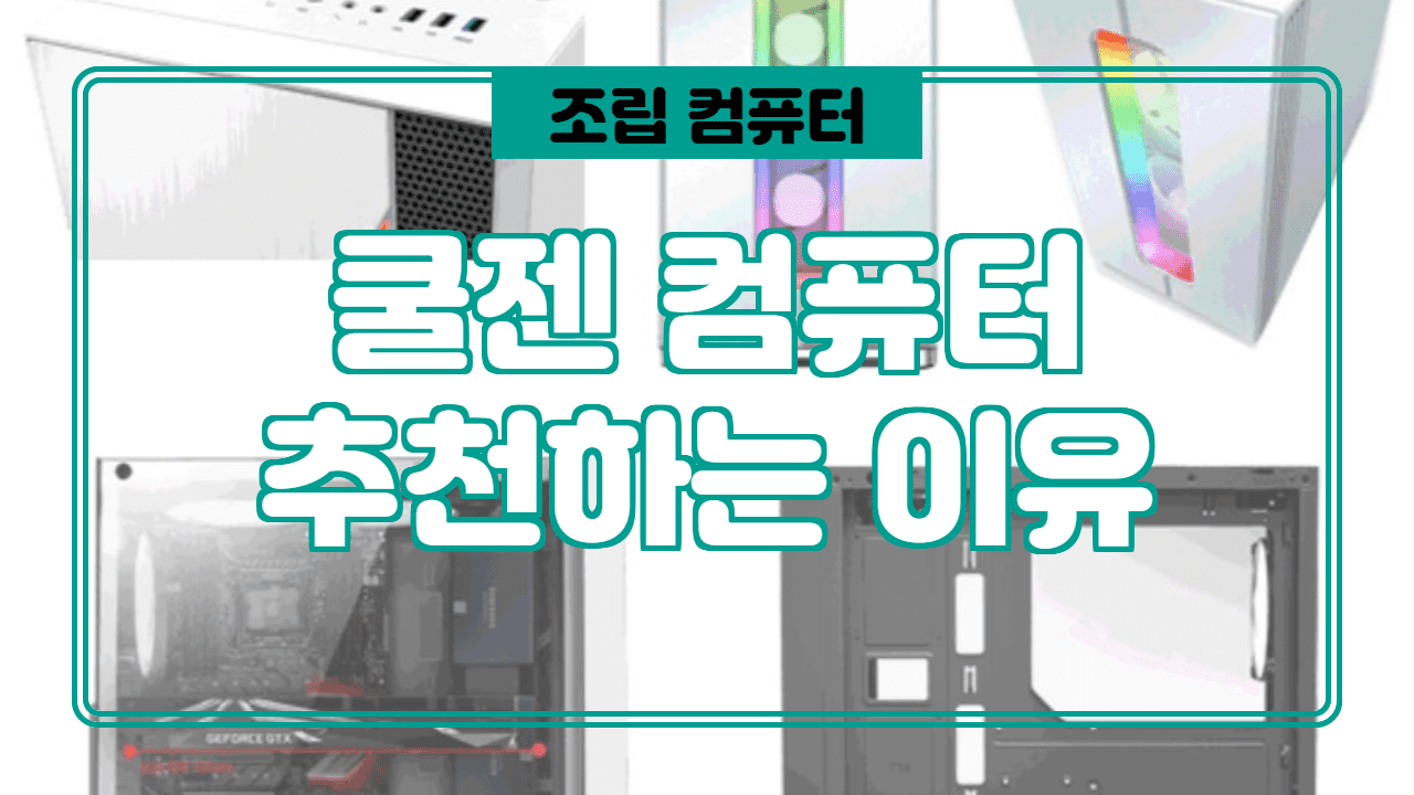  쿨젠 컴퓨터를 추천하는 이유 (고객만족 1위 조립 PC)