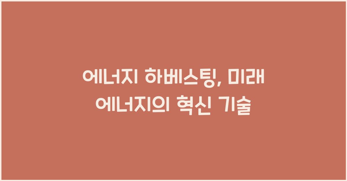 에너지 하베스팅, 미래 에너지의 핵심 기술