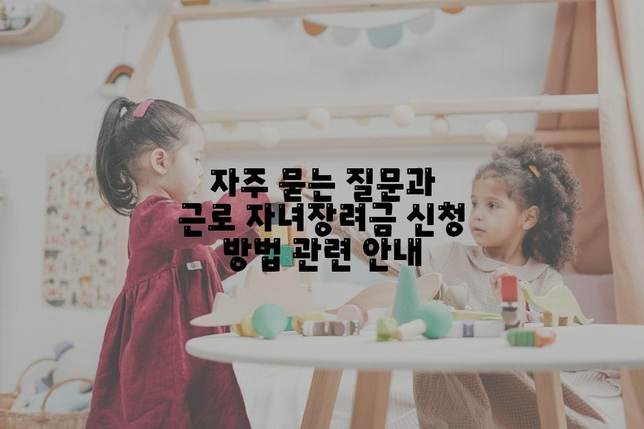 자주 묻는 질문과 근로 자녀장려금 신청 방법 관련 안내