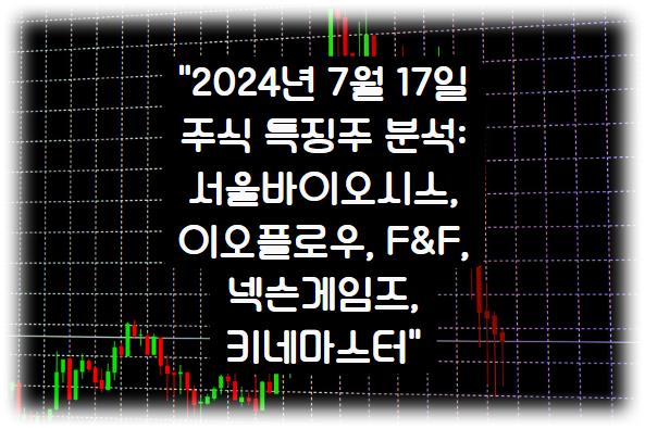 2024년 7월 17일 주식 특징주 분석 알아보삼: 서울바이오시스, 이오플로우, F&amp;F, 넥슨게임즈, 키네마스터