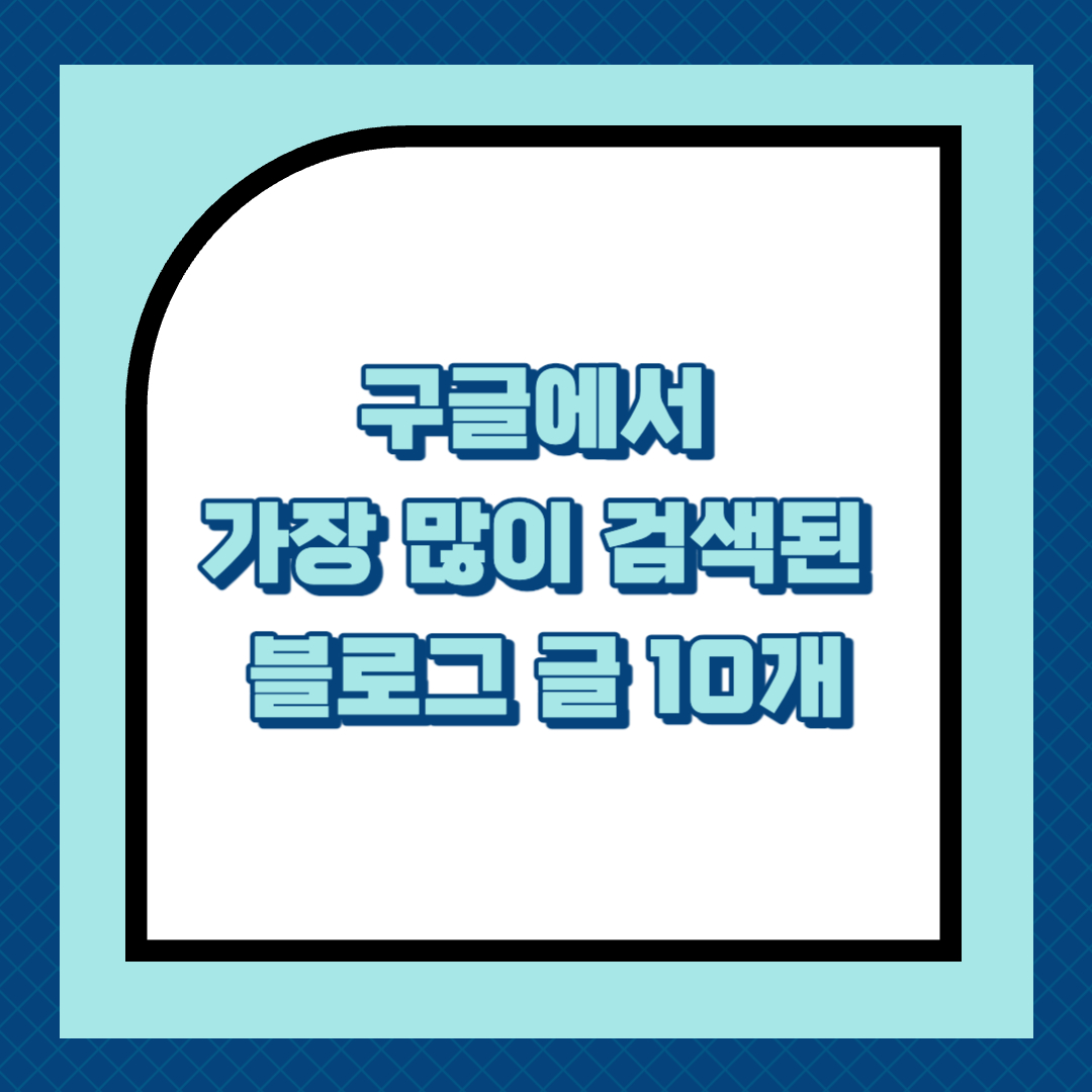 구글에서 가장 많이 검색된 블로그 글 10개