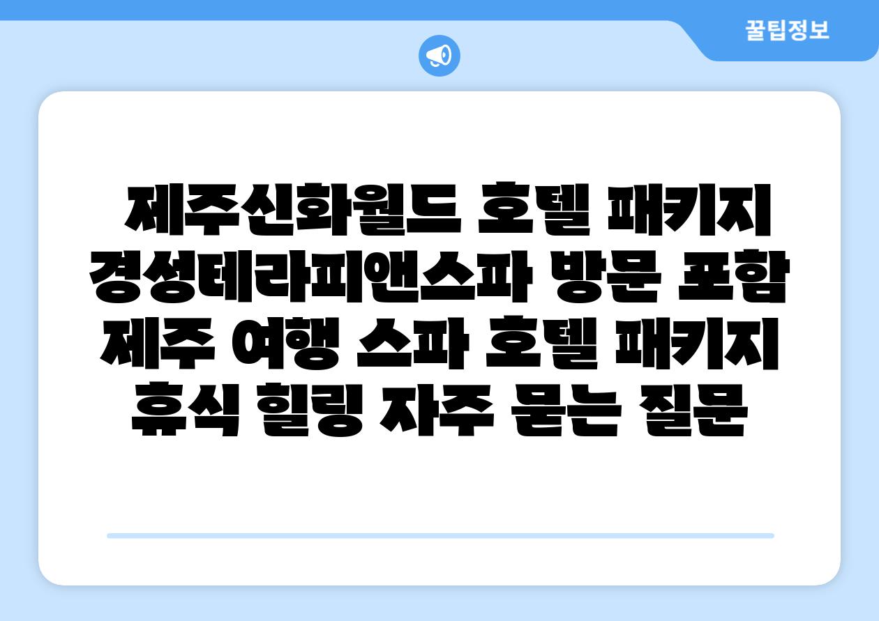  제주신화월드 호텔 패키지 경성테라피앤스파 방문 포함  제주 여행 스파 호텔 패키지 휴식 힐링 자주 묻는 질문