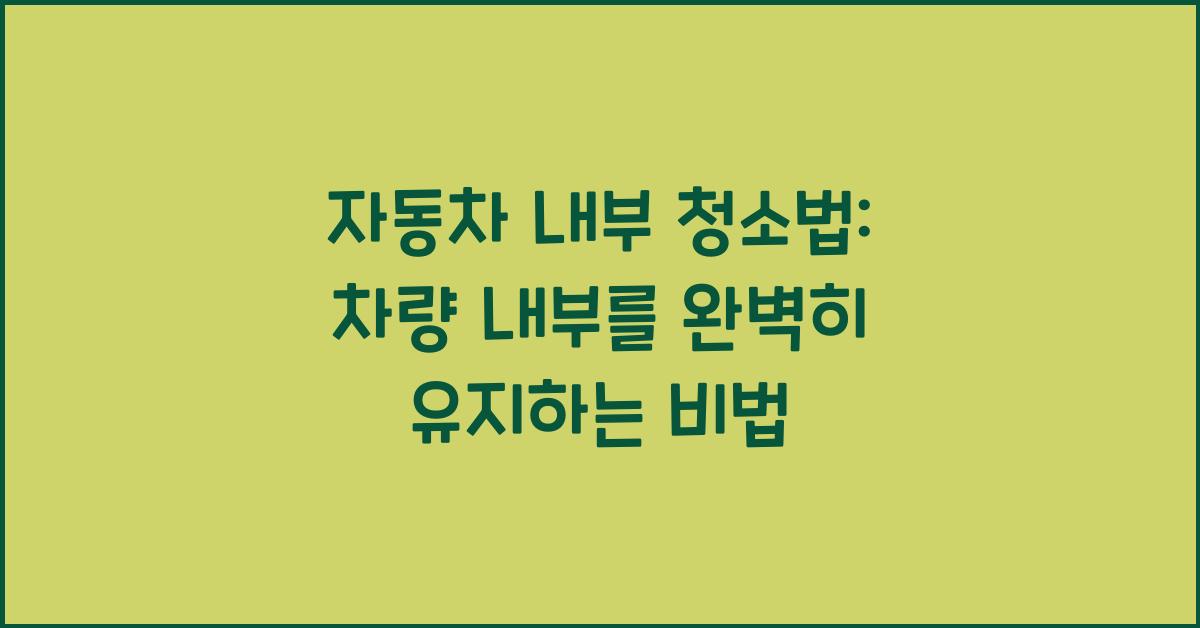 자동차 내부 청소법: 차량 내부를 깨끗하게 유지하는 방법.